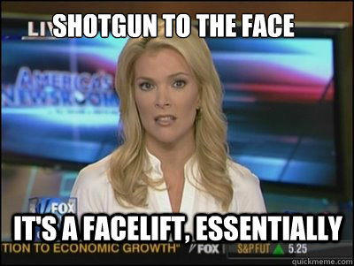 Shotgun to the face It's a Facelift, essentially - Shotgun to the face It's a Facelift, essentially  Megyn Kelly