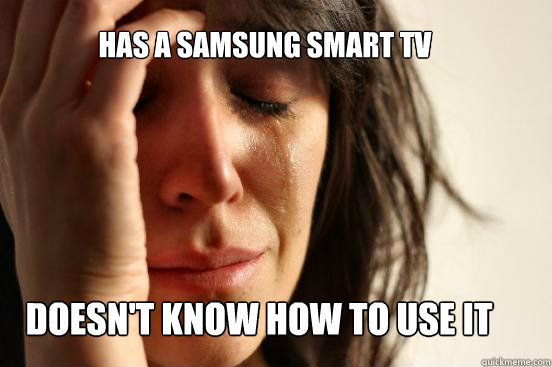 has a samsung SMART TV Doesn't know how to use it  First World Problems