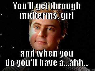 YOU'LL GET THROUGH MIDTERMS, GIRL AND WHEN YOU DO YOU'LL HAVE A...AHH... Misc
