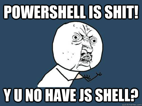 Powershell is shit! y u no have JS shell?  Y U No