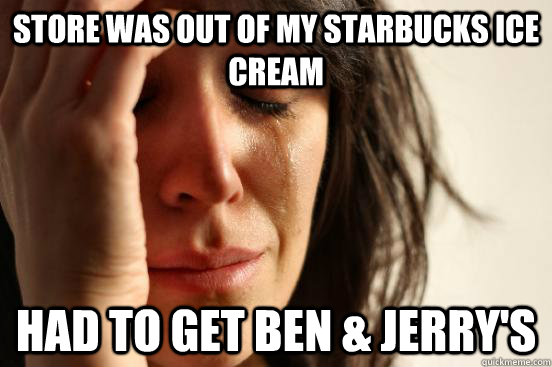 store was out of my Starbucks Ice Cream had to get Ben & Jerry's  First World Problems