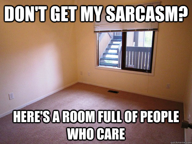 Don't get my sarcasm? Here's a room full of people who care  