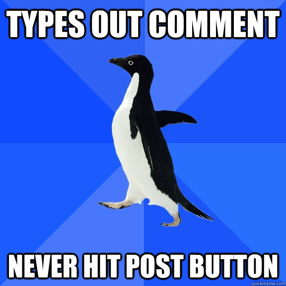 types out comment never hit post button  Socially Awkward Penguin