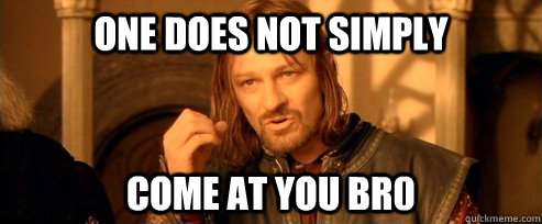 One does not simply come at you br0  One Does Not Simply