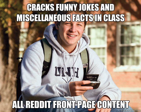 Cracks funny jokes and miscellaneous facts in class  All Reddit front page content  College Freshman