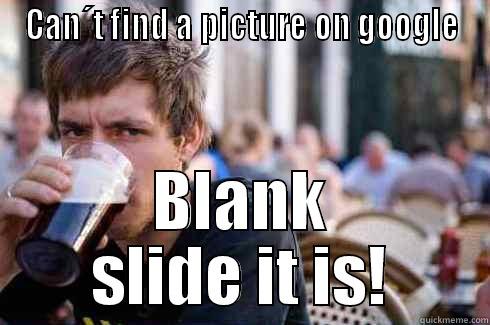 CAN´T FIND A PICTURE ON GOOGLE BLANK SLIDE IT IS! Lazy College Senior