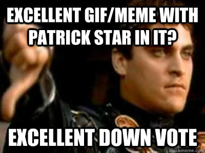excellent gif/meme with patrick star in it? excellent down vote  Downvoting Roman