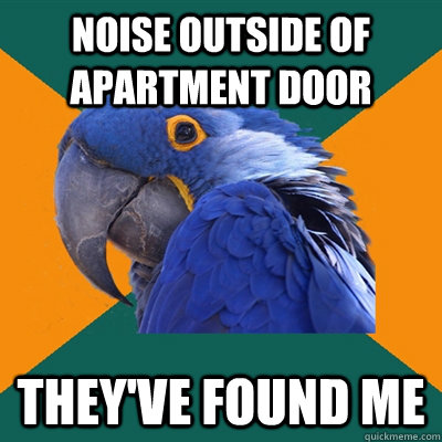 Noise outside of apartment door They've found me  Paranoid Parrot