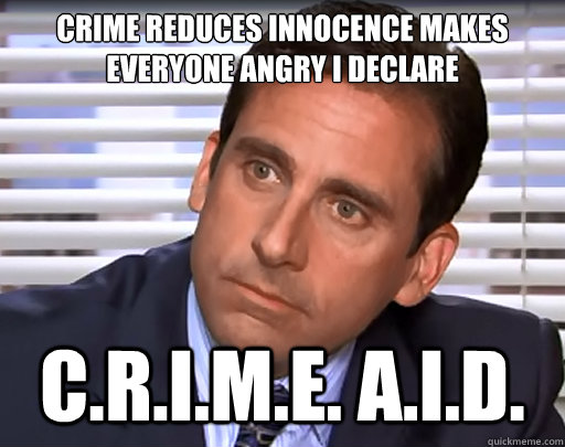Crime reduces innocence makes everyone angry i declare C.R.I.M.E. A.I.D.  Idiot Michael Scott