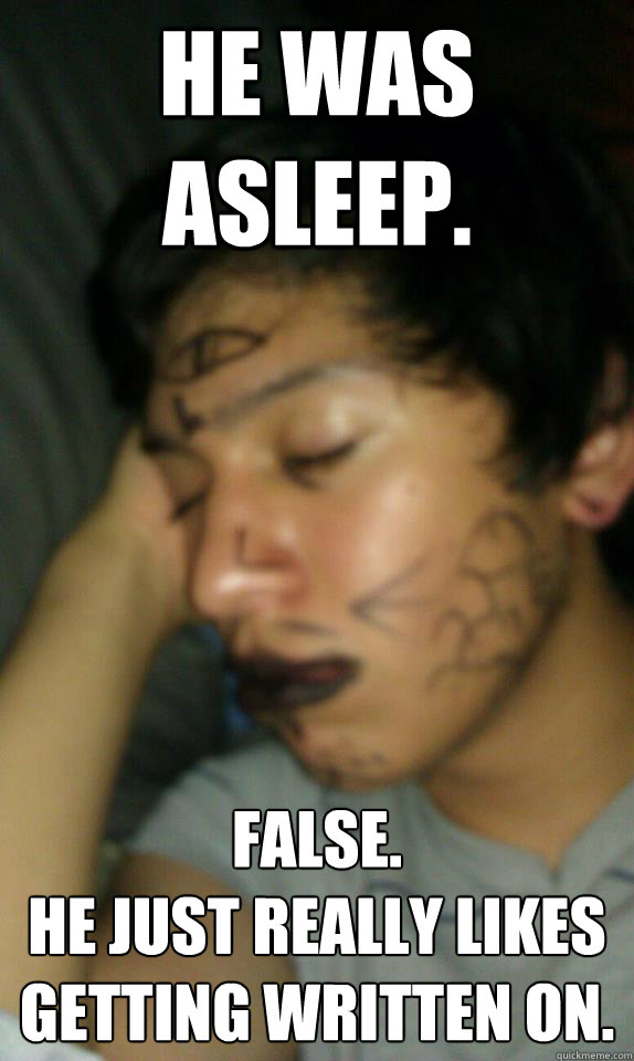 He was asleep. false.
He just really likes getting written on.  Drunk Sleeping Guy