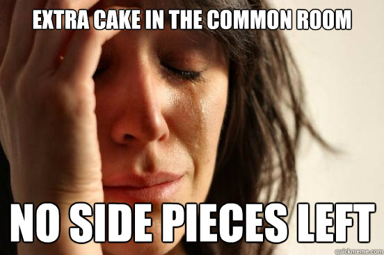 Extra Cake in the common room No side pieces left  First World Problems