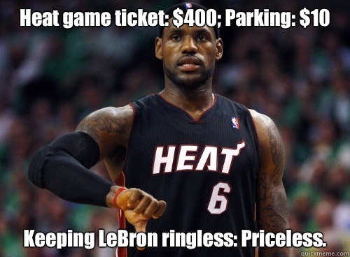Heat game ticket: $400; Parking: $10 Keeping LeBron ringless: Priceless.  Lebron James