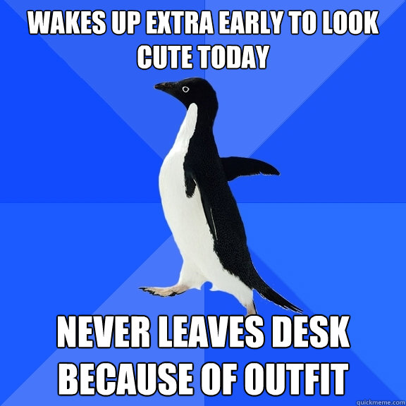 Wakes up extra early to look cute today Never leaves desk because of outfit  Socially Awkward Penguin