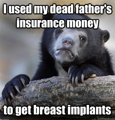 I used my dead father's insurance money to get breast implants  Confession Bear