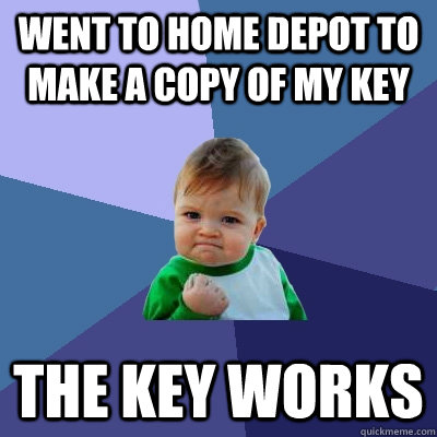 went to home depot to make a copy of my key the key works  Success Kid