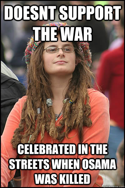 Doesnt support the war Celebrated in the streets when Osama was killed  College Liberal