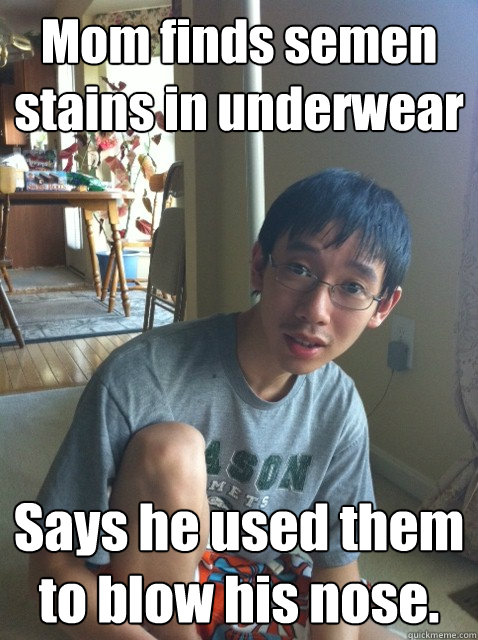 Mom finds semen stains in underwear Says he used them to blow his nose.  Sexually repressed nerd