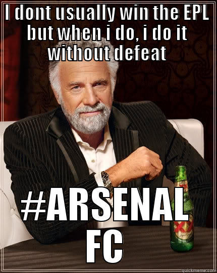 I DONT USUALLY WIN THE EPL BUT WHEN I DO, I DO IT WITHOUT DEFEAT #ARSENAL FC The Most Interesting Man In The World