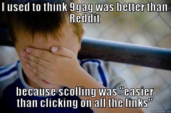 I USED TO THINK 9GAG WAS BETTER THAN REDDIT BECAUSE SCOLLING WAS 