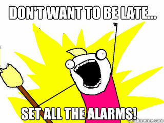 Don't want to be late... Set all the alarms!  All The Things