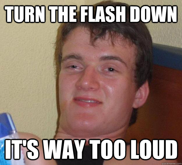 Turn the flash down It's way too loud  10 Guy