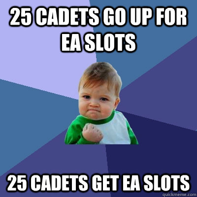 25 cadets go up for ea slots 25 cadets get ea slots  Success Kid