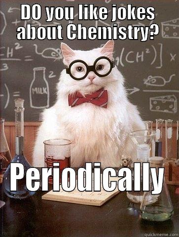 DO YOU LIKE JOKES ABOUT CHEMISTRY? PERIODICALLY Chemistry Cat