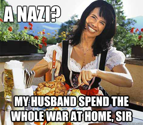 A Nazi? My husband spend the whole War at home, Sir  