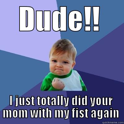 Ah hell yeah - DUDE!! I JUST TOTALLY DID YOUR MOM WITH MY FIST AGAIN Success Kid