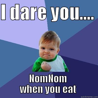 I DARE YOU....  NOMNOM WHEN YOU EAT Success Kid