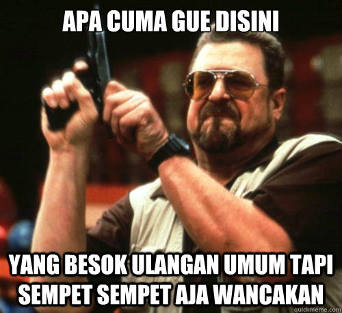 apa cuma gue disini yang besok ulangan umum tapi sempet sempet aja wancakan  Am I The Only One Around Here