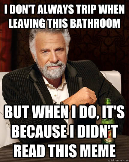 I don't always trip when leaving this bathroom but when I do, it's because I didn't read this meme  The Most Interesting Man In The World