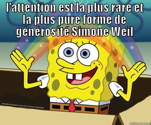 l'attention est la plus rare et la plus pure forme de générosité“.  - L'ATTENTION EST LA PLUS RARE ET LA PLUS PURE FORME DE GÉNÉROSITÉ SIMONE WEIL  Spongebob rainbow