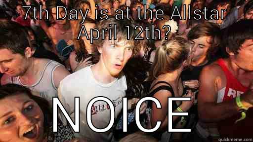 7TH DAY IS AT THE ALLSTAR APRIL 12TH? NOICE Sudden Clarity Clarence