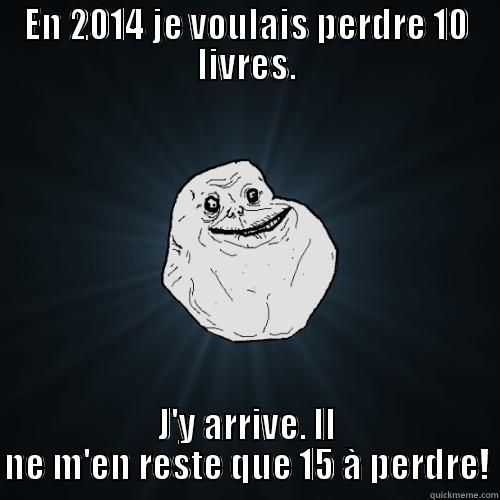je voulais perdre - EN 2014 JE VOULAIS PERDRE 10 LIVRES. J'Y ARRIVE. IL NE M'EN RESTE QUE 15 À PERDRE! Forever Alone