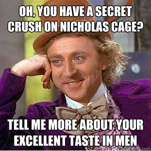 Oh, you have a secret crush on Nicholas Cage? Tell me more about your excellent taste in men  Condescending Wonka