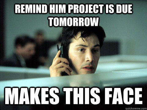 remind him project is due tomorrow makes this face - remind him project is due tomorrow makes this face  Shitty Coworker