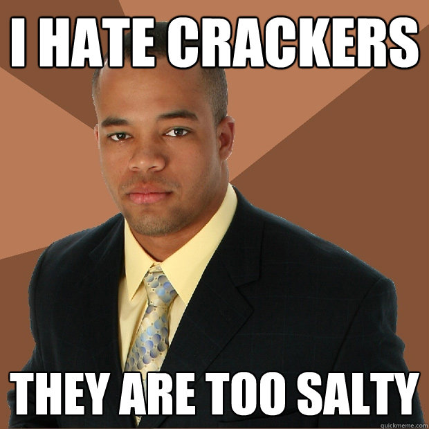 I hate crackers They are too salty  Successful Black Man