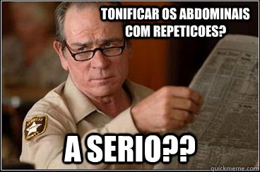 Tonificar os abdominais com repeticoes? A serio??  Implied Facepalm