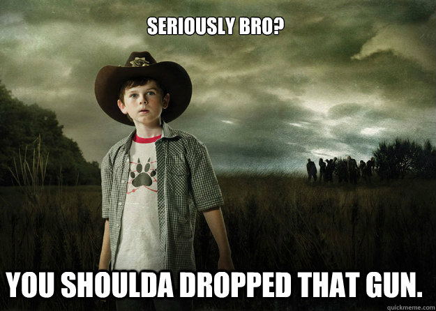 Seriously Bro? You shoulda dropped that gun.  Carl Grimes Walking Dead