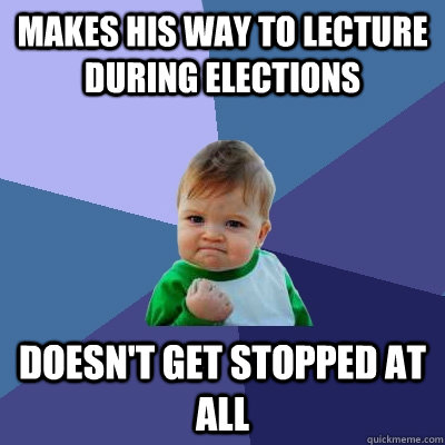 Makes his way to lecture during elections doesn't get stopped at all  Success Kid