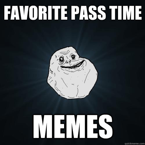 favorite pass time memes  Forever Alone