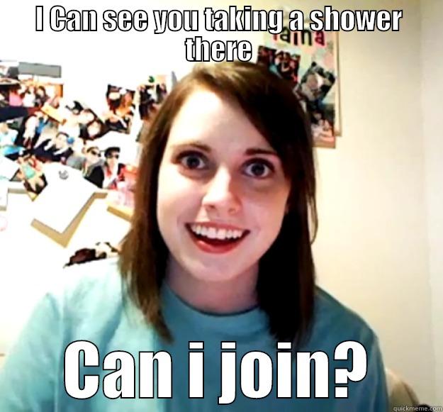 I CAN SEE YOU TAKING A SHOWER THERE CAN I JOIN? Overly Attached Girlfriend