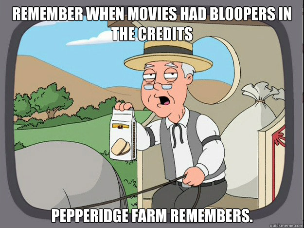 remember when movies had bloopers in the credits pepperidge Farm remembers.  Pepridge Farm