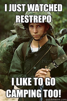 I just watched restrepo I like to go camping too!  Fucking New Guy