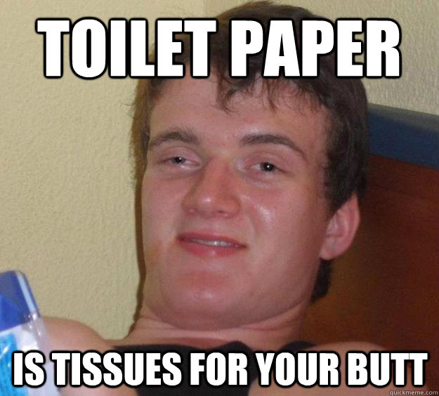 Toilet paper is tissues for your butt - Toilet paper is tissues for your butt  10 Guy