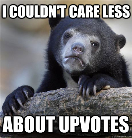 I couldn't care less about upvotes  Confession Bear