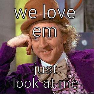 WE LOVE EM JUST LOOK AT ME Condescending Wonka
