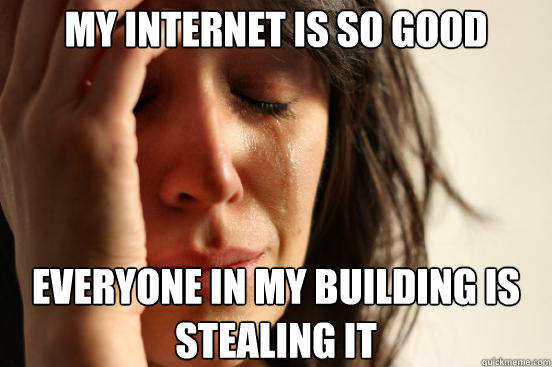 My internet is so good everyone in my building is stealing it Caption 3 goes here  First World Problems