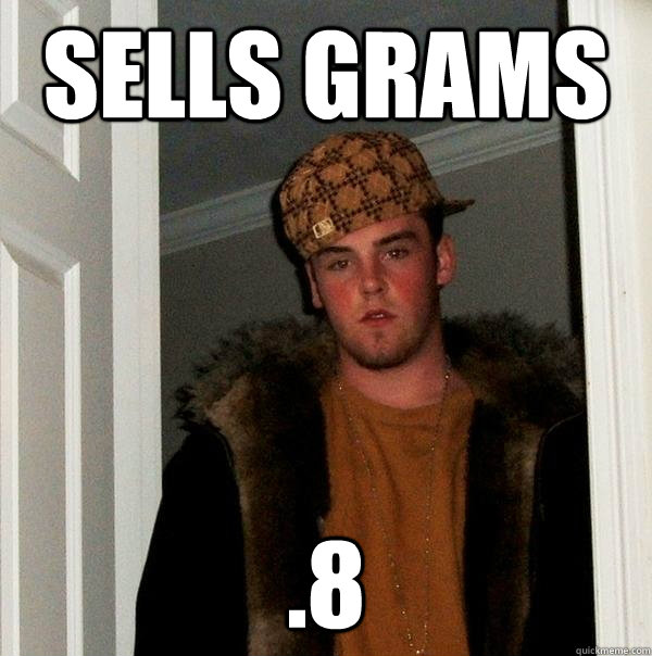 sells grams .8  Scumbag Steve